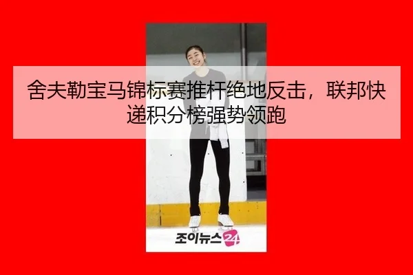 舍夫勒宝马锦标赛推杆绝地反击，联邦快递积分榜强势领跑