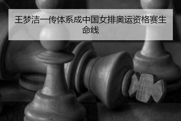 王梦洁一传体系成中国女排奥运资格赛生命线