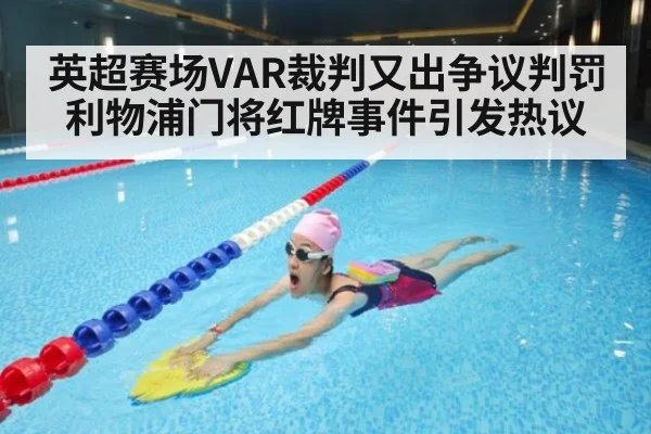 英超赛场VAR裁判又出争议判罚利物浦门将红牌事件引发热议
