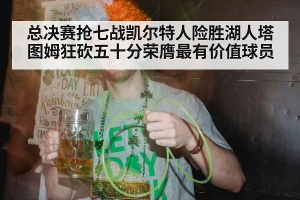 总决赛抢七战凯尔特人险胜湖人塔图姆狂砍五十分荣膺最有价值球员