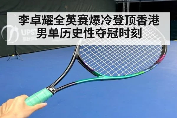 李卓耀全英赛爆冷登顶香港男单历史性夺冠时刻