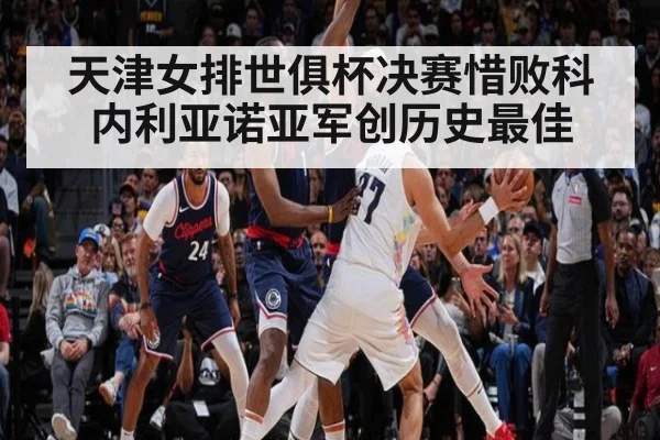 天津女排世俱杯决赛惜败科内利亚诺亚军创历史最佳