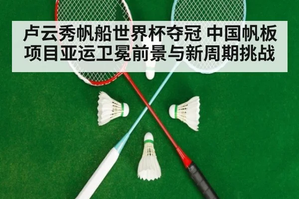 卢云秀帆船世界杯夺冠 中国帆板项目亚运卫冕前景与新周期挑战