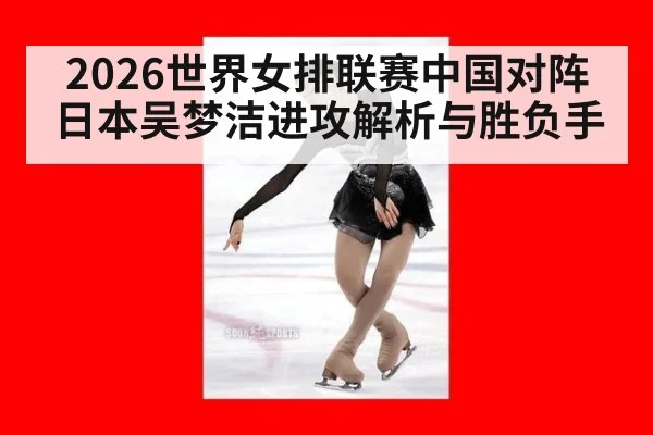 2026世界女排联赛中国对阵日本吴梦洁进攻解析与胜负手