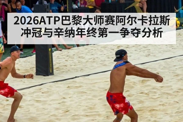 2026ATP巴黎大师赛阿尔卡拉斯冲冠与辛纳年终第一争夺分析